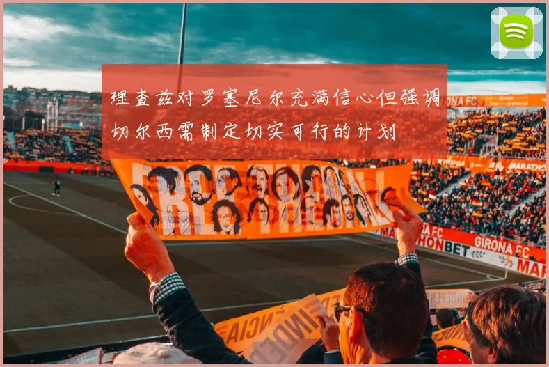 理查兹对罗塞尼尔充满信心但强调切尔西需制定切实可行的计划