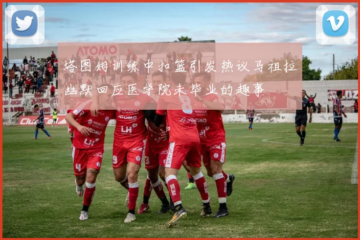 塔图姆训练中扣篮引发热议马祖拉幽默回应医学院未毕业的趣事
