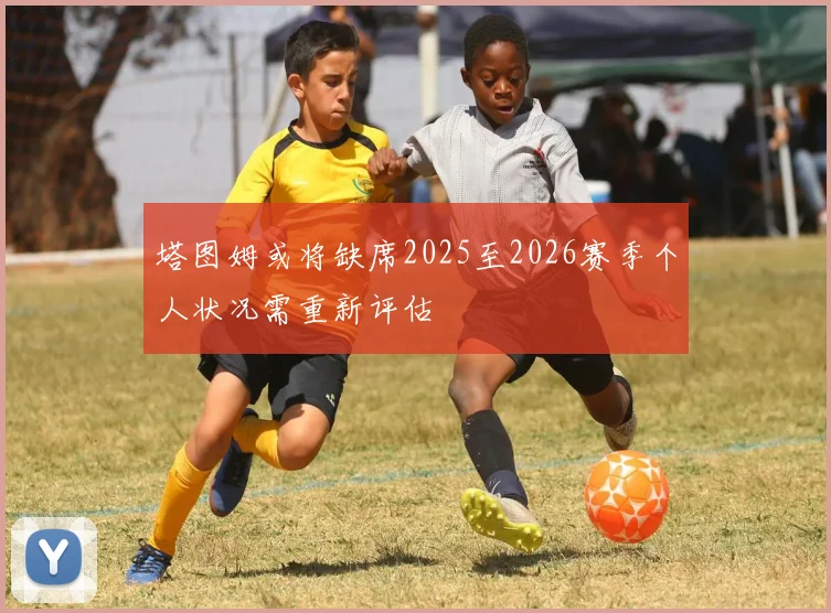 塔图姆或将缺席2025至2026赛季个人状况需重新评估