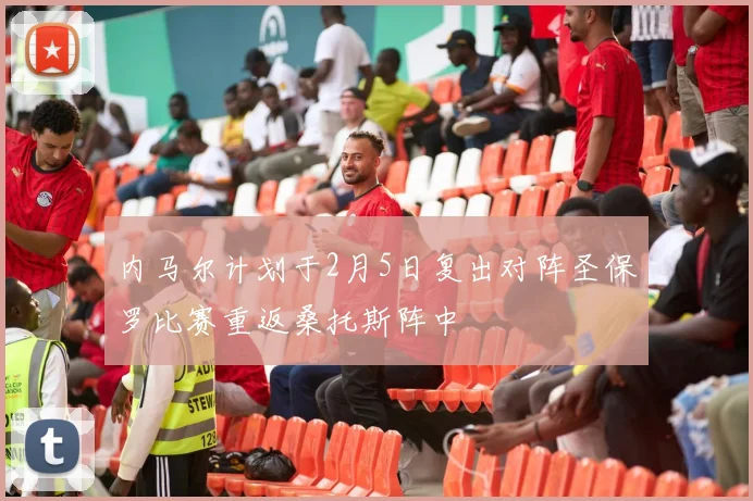 内马尔计划于2月5日复出对阵圣保罗比赛重返桑托斯阵中