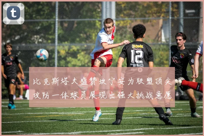 比克斯塔夫盛赞坎宁安为联盟顶尖攻防一体球员展现出强大挑战意愿