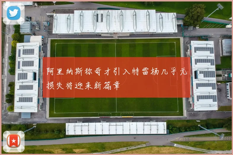 阿里纳斯称奇才引入特雷杨几乎无损失将迎来新篇章