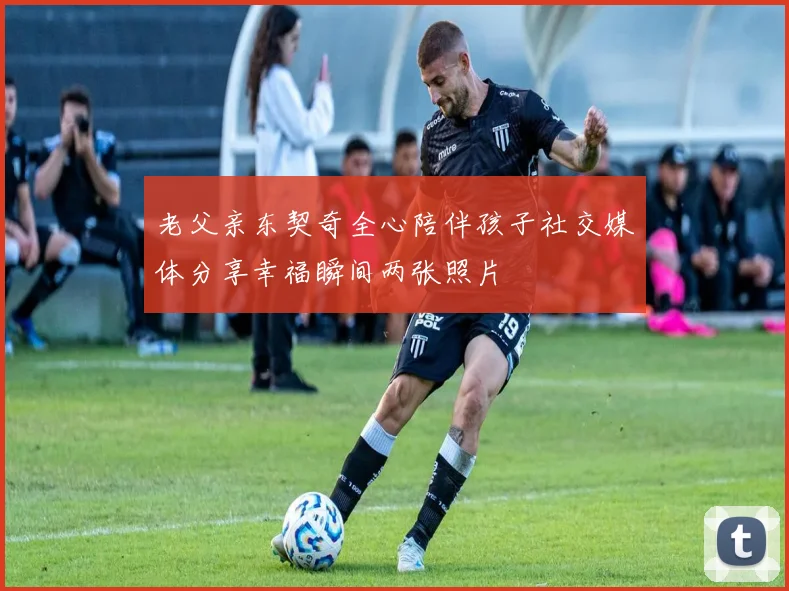 老父亲东契奇全心陪伴孩子社交媒体分享幸福瞬间两张照片