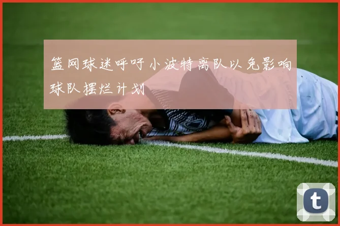 篮网球迷呼吁小波特离队以免影响球队摆烂计划