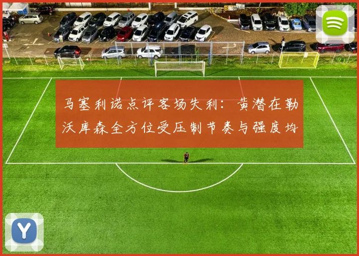 马塞利诺点评客场失利：黄潜在勒沃库森全方位受压制节奏与强度均不敌对手